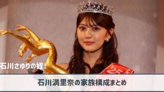 石川満里奈 家族構成まとめ｜母と父は芸能界入りを徹底サポート！兄弟はいる？